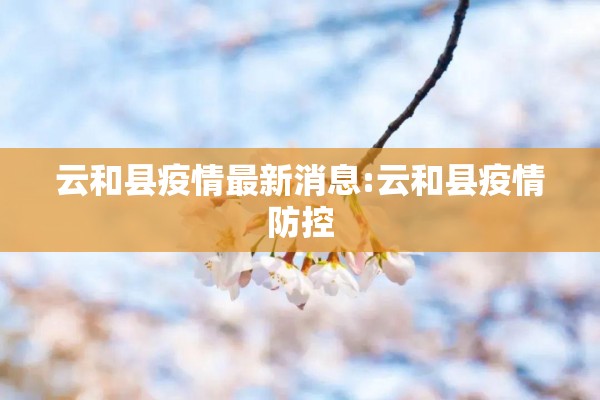云和县疫情最新消息:云和县疫情防控