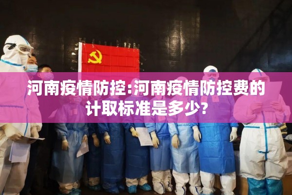 河南疫情防控:河南疫情防控费的计取标准是多少?