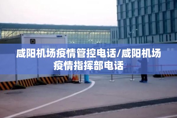 咸阳机场疫情管控电话/咸阳机场疫情指挥部电话