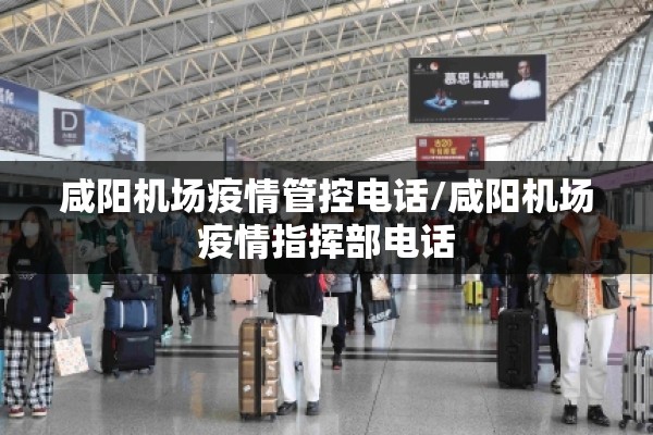 咸阳机场疫情管控电话/咸阳机场疫情指挥部电话