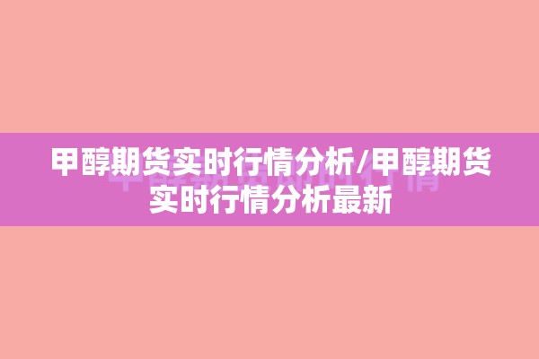 甲醇期货实时行情分析/甲醇期货实时行情分析最新