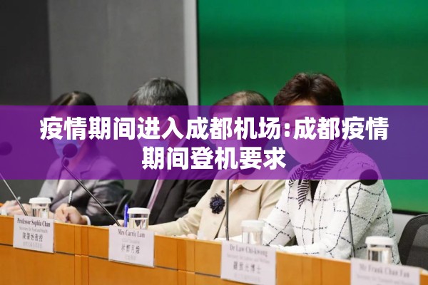 疫情期间进入成都机场:成都疫情期间登机要求