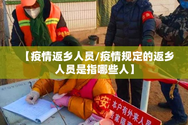 【疫情返乡人员/疫情规定的返乡人员是指哪些人】