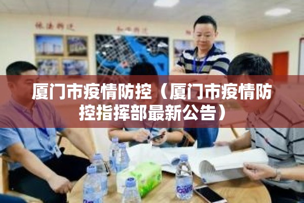 厦门市疫情防控（厦门市疫情防控指挥部最新公告）
