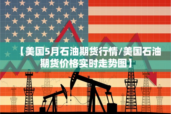 【美国5月石油期货行情/美国石油期货价格实时走势图】