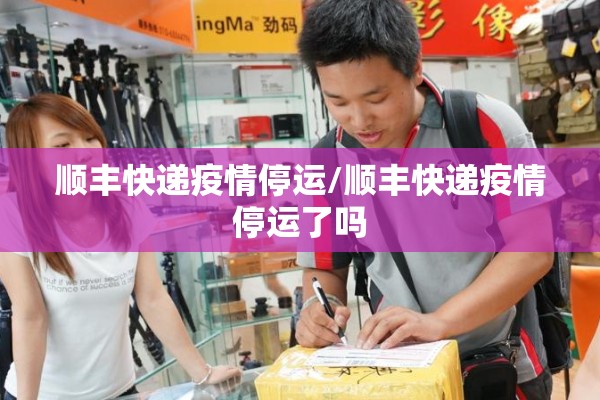 顺丰快递疫情停运/顺丰快递疫情停运了吗