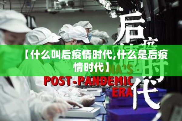 【什么叫后疫情时代,什么是后疫情时代】