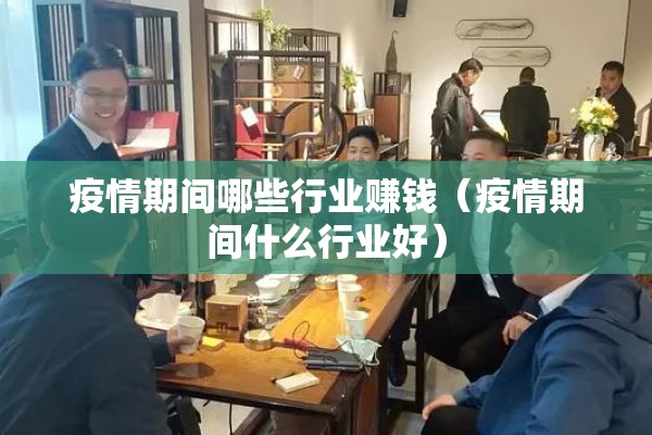 疫情期间哪些行业赚钱（疫情期间什么行业好）