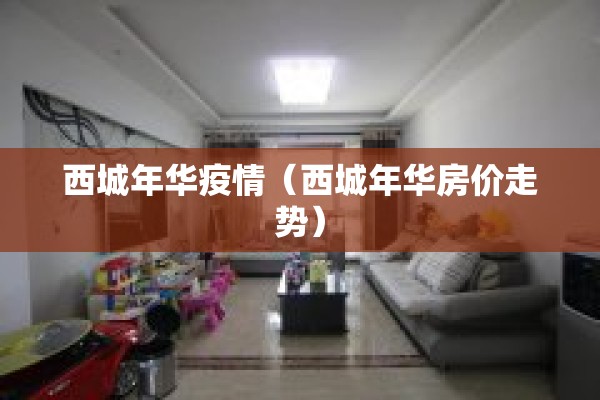 西城年华疫情（西城年华房价走势）