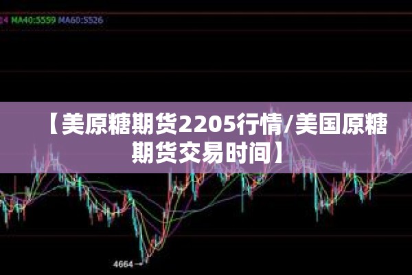 【美原糖期货2205行情/美国原糖期货交易时间】