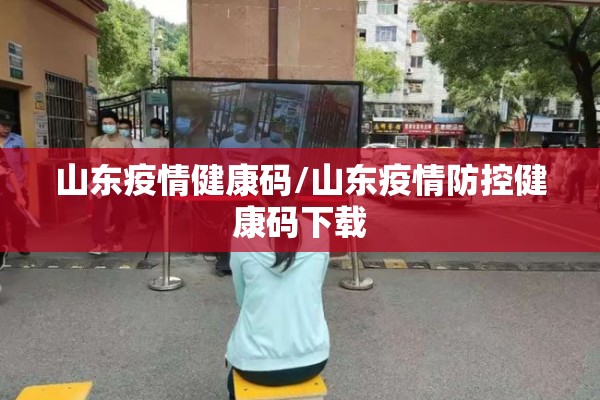 山东疫情健康码/山东疫情防控健康码下载