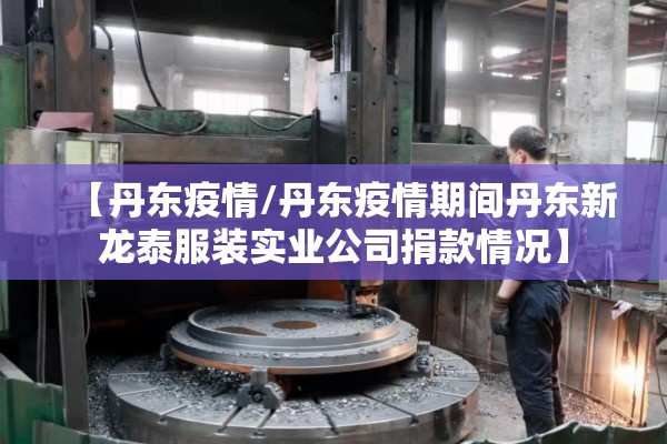 【丹东疫情/丹东疫情期间丹东新龙泰服装实业公司捐款情况】