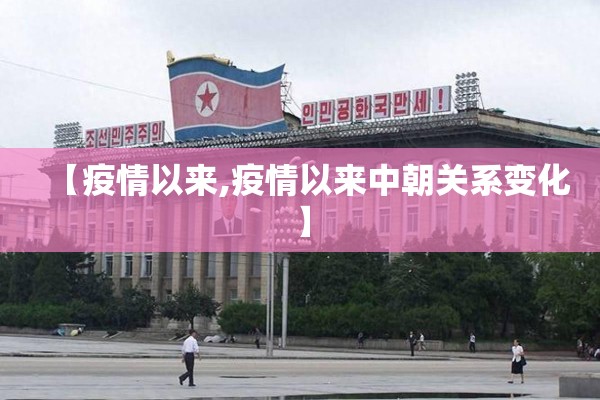 【疫情以来,疫情以来中朝关系变化】