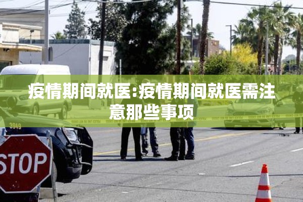 疫情期间就医:疫情期间就医需注意那些事项