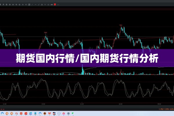 期货国内行情/国内期货行情分析