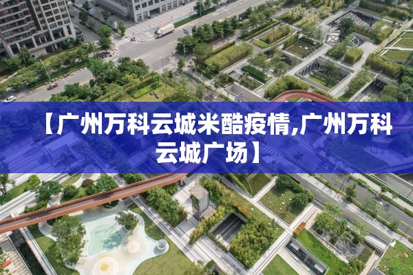 【广州万科云城米酷疫情,广州万科云城广场】