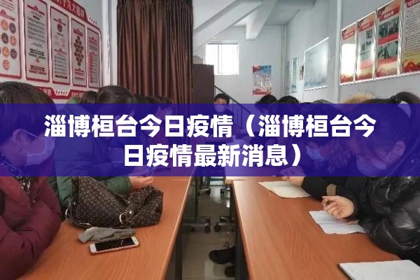 淄博桓台今日疫情（淄博桓台今日疫情最新消息）