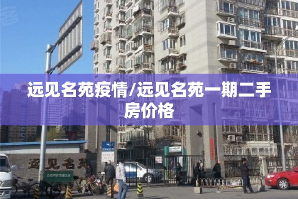 远见名苑疫情/远见名苑一期二手房价格