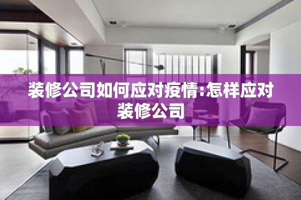 装修公司如何应对疫情:怎样应对装修公司