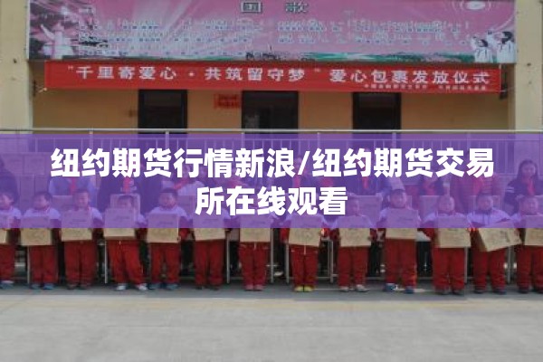 纽约期货行情新浪/纽约期货交易所在线观看