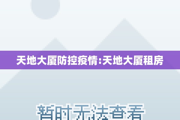 天地大厦防控疫情:天地大厦租房