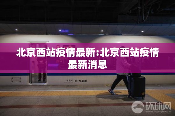 北京西站疫情最新:北京西站疫情最新消息