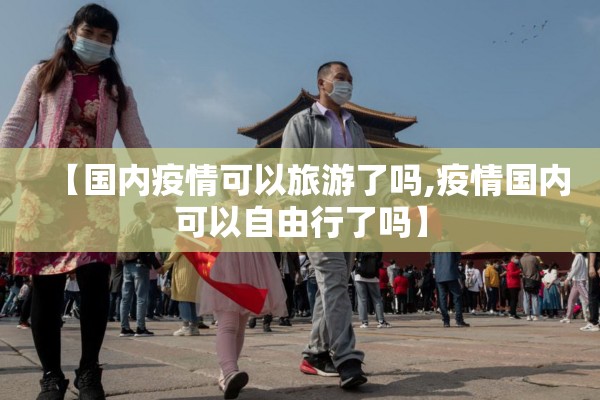 【国内疫情可以旅游了吗,疫情国内可以自由行了吗】