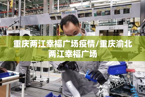 重庆两江幸福广场疫情/重庆渝北两江幸福广场