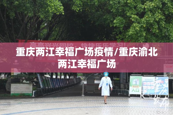 重庆两江幸福广场疫情/重庆渝北两江幸福广场
