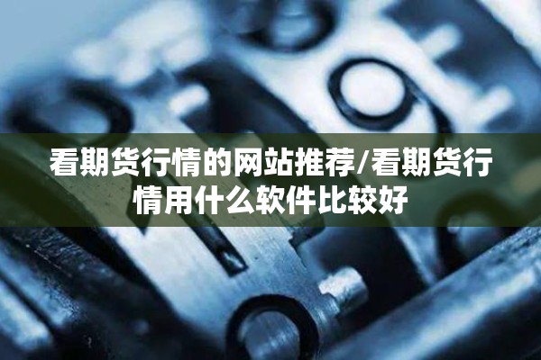 看期货行情的网站推荐/看期货行情用什么软件比较好