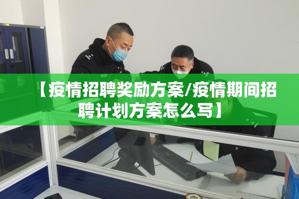 【疫情招聘奖励方案/疫情期间招聘计划方案怎么写】