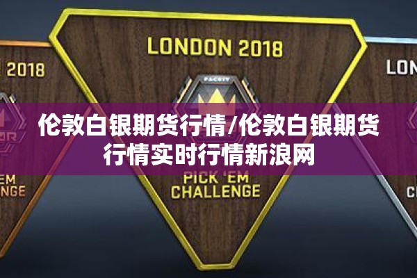 伦敦白银期货行情/伦敦白银期货行情实时行情新浪网