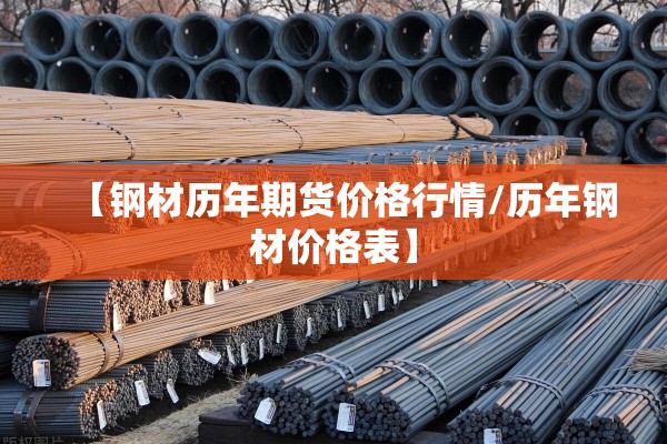 【钢材历年期货价格行情/历年钢材价格表】
