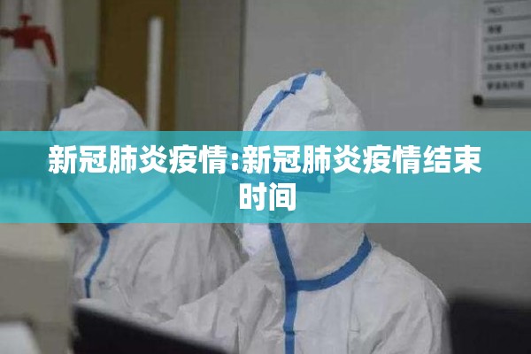新冠肺炎疫情:新冠肺炎疫情结束时间