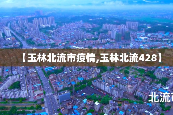 【玉林北流市疫情,玉林北流428】