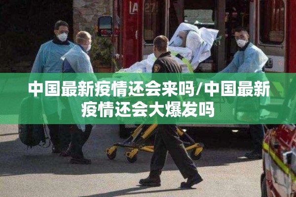 中国最新疫情还会来吗/中国最新疫情还会大爆发吗