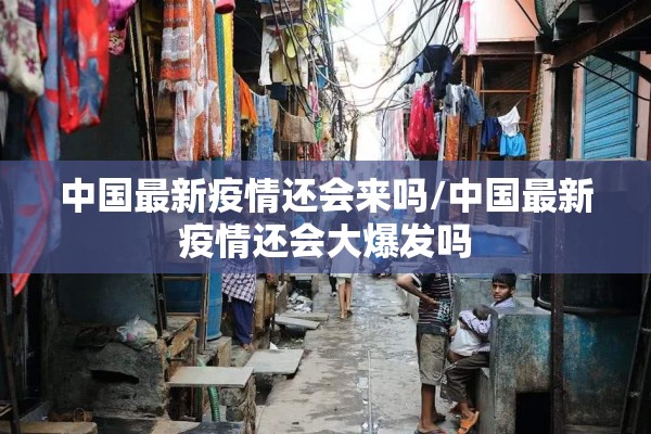 中国最新疫情还会来吗/中国最新疫情还会大爆发吗