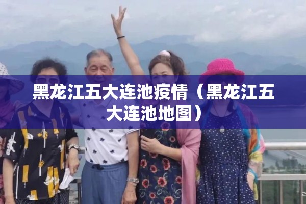 黑龙江五大连池疫情（黑龙江五大连池地图）