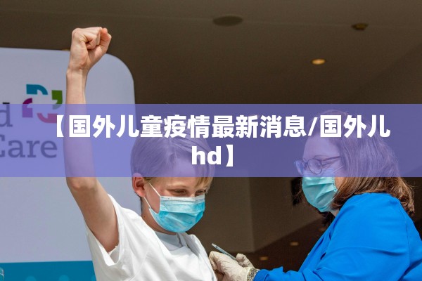【国外儿童疫情最新消息/国外儿hd】