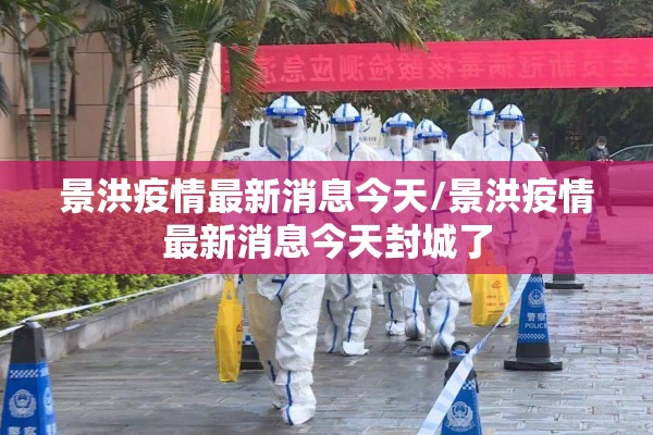 景洪疫情最新消息今天/景洪疫情最新消息今天封城了