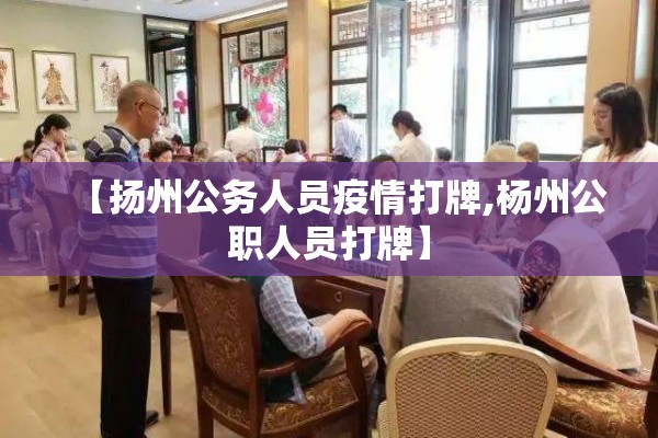 【扬州公务人员疫情打牌,杨州公职人员打牌】