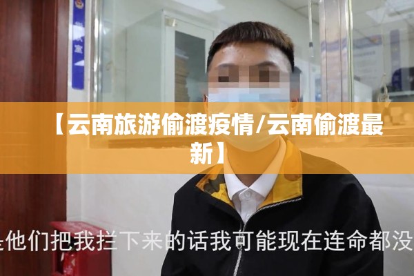 【云南旅游偷渡疫情/云南偷渡最新】