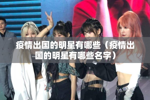疫情出国的明星有哪些（疫情出国的明星有哪些名字）