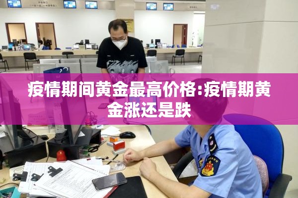 疫情期间黄金最高价格:疫情期黄金涨还是跌