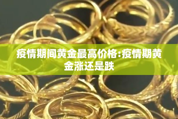 疫情期间黄金最高价格:疫情期黄金涨还是跌