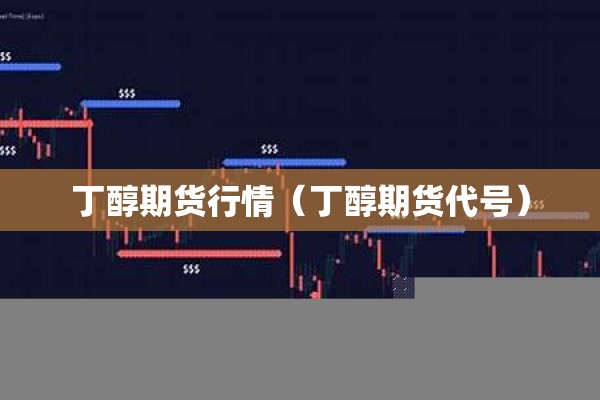 丁醇期货行情（丁醇期货代号）