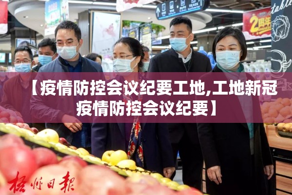 【疫情防控会议纪要工地,工地新冠疫情防控会议纪要】
