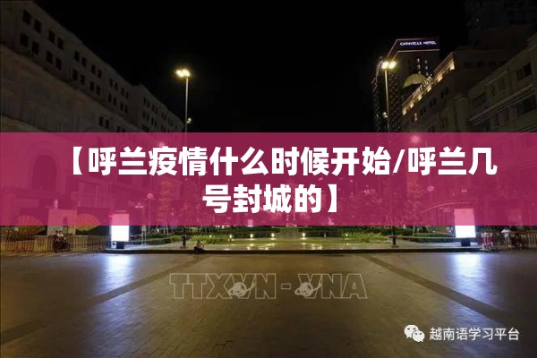 【呼兰疫情什么时候开始/呼兰几号封城的】