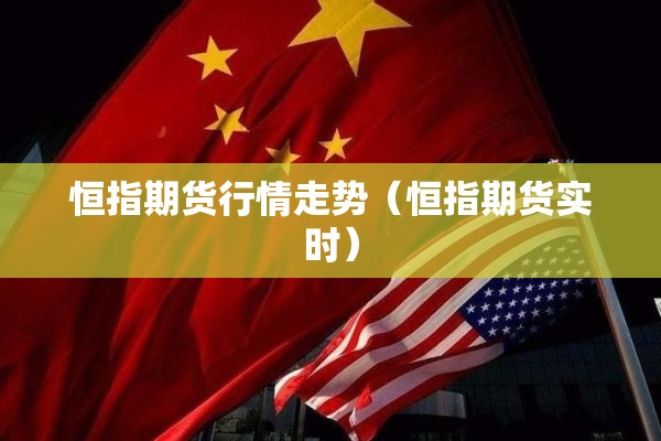 恒指期货行情走势（恒指期货实时）