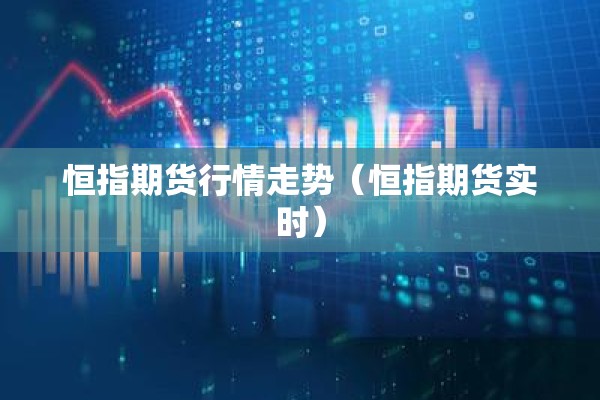 恒指期货行情走势（恒指期货实时）